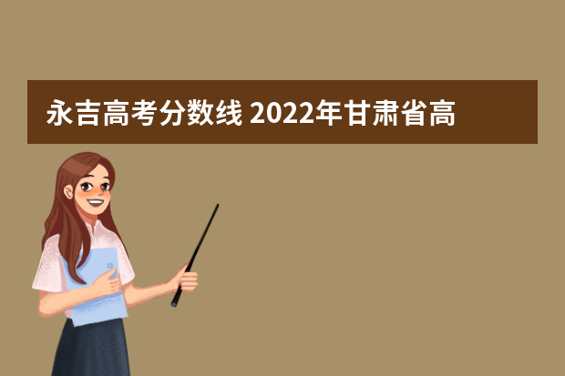 永吉高考分数线 2022年甘肃省高考录取分数线一览表